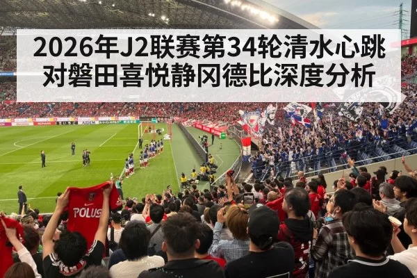 2026年J2联赛第34轮清水心跳对磐田喜悦静冈德比深度分析