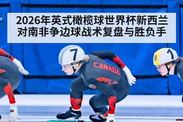 2026年英式橄榄球世界杯新西兰对南非争边球战术复盘与胜负手